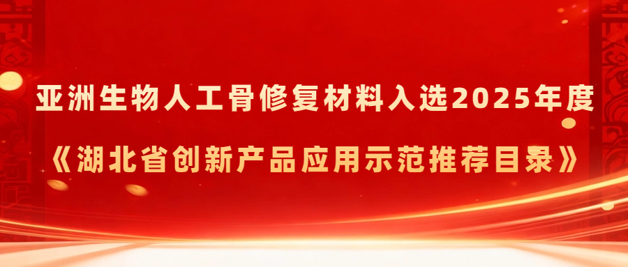 喜报丨亚洲生物人工骨修复材料入选2025年度《湖北省创新产品应用示范推荐目录》